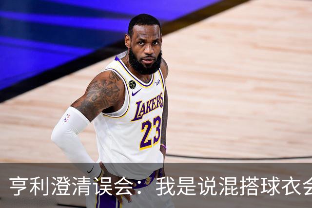 亨利澄清误会：我是说混搭球衣会带来厄运，并不是说尼日利亚坏话