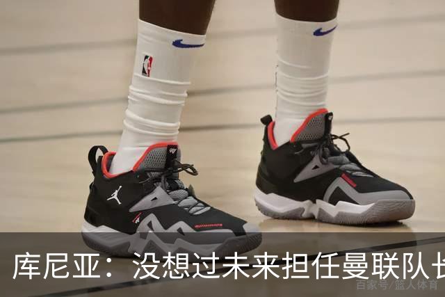 库尼亚：没想过未来担任曼联队长 西班牙是世界杯夺冠热门
